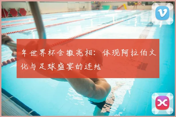 年世界杯会徽亮相：体现阿拉伯文化与足球盛宴的连结