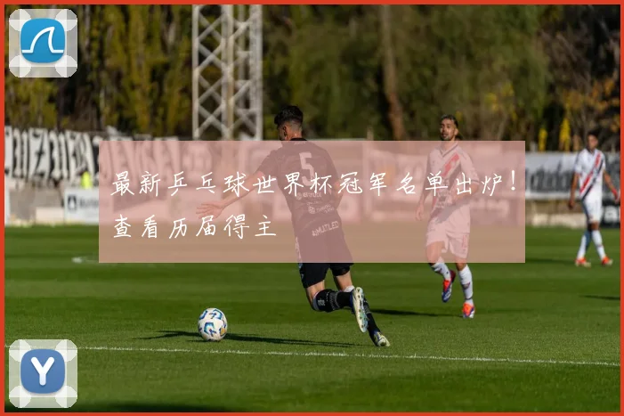 最新乒乓球世界杯冠军名单出炉！查看历届得主