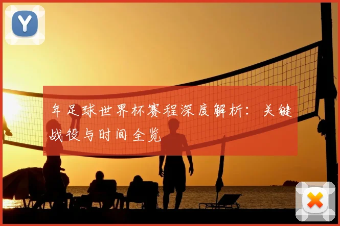 年足球世界杯赛程深度解析:关键战役与时间全览