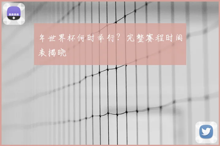年世界杯何时举行？完整赛程时间表揭晓