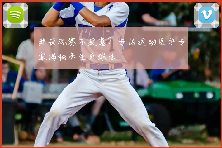 熬夜观赛不疲惫?专访运动医学专家揭秘养生看球法