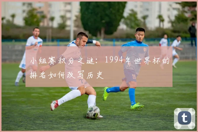 小组赛积分之谜：1994年世界杯的排名如何改写历史