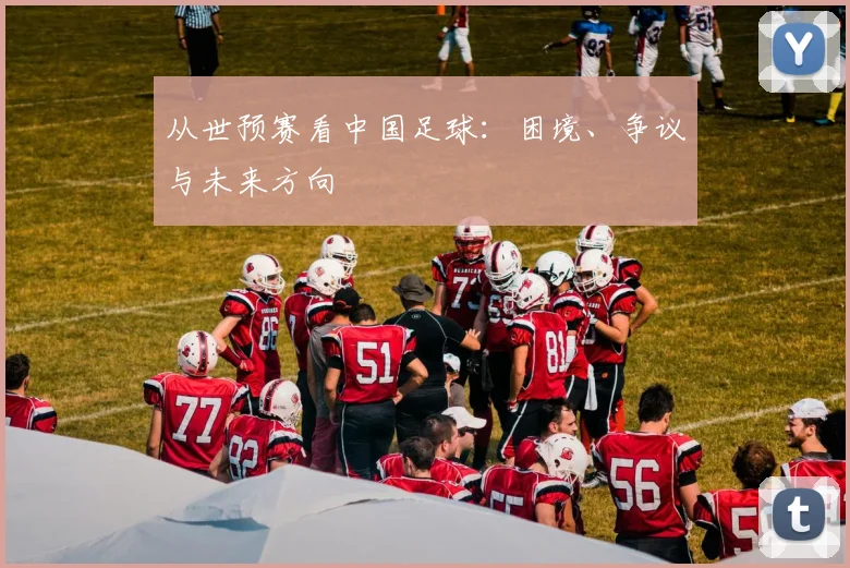 从世预赛看中国足球：困境、争议与未来方向