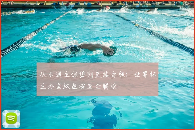 从东道主优势到直接晋级：世界杯主办国权益演变全解读
