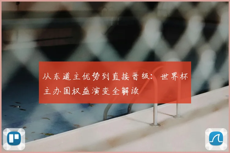 从东道主优势到直接晋级：世界杯主办国权益演变全解读
