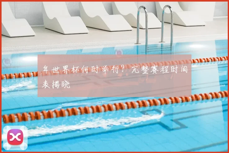 年世界杯何时举行？完整赛程时间表揭晓