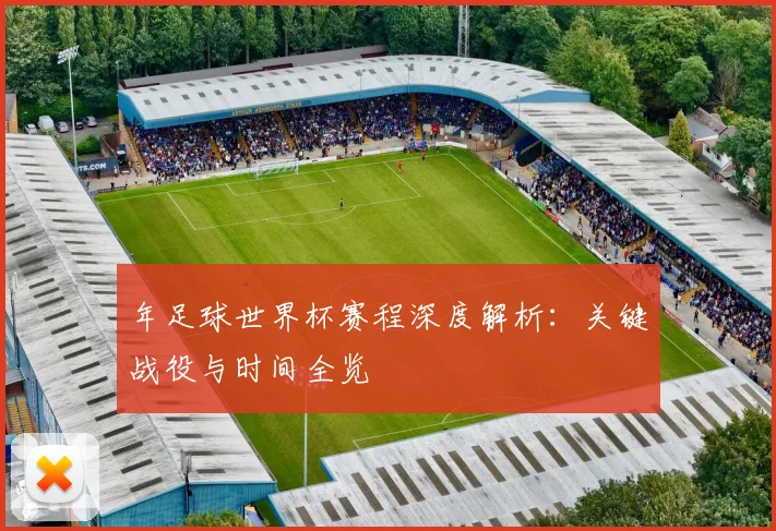 年足球世界杯赛程深度解析:关键战役与时间全览