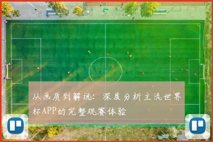 从画质到解说：深度分析主流世界杯APP的完整观赛体验