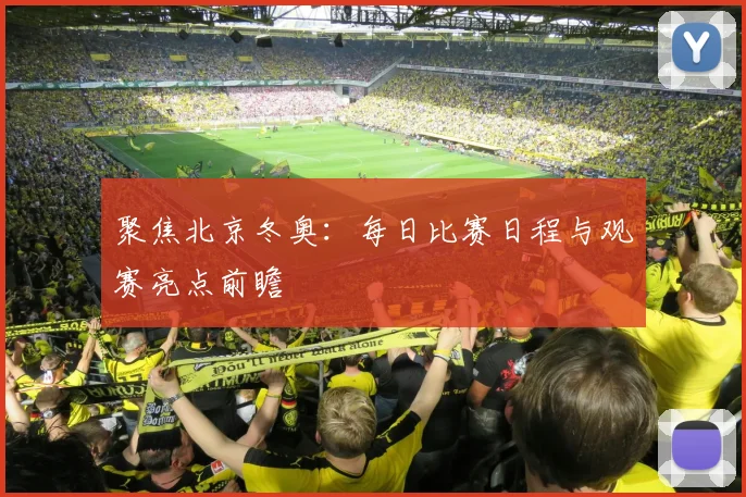 聚焦北京冬奥：每日比赛日程与观赛亮点前瞻