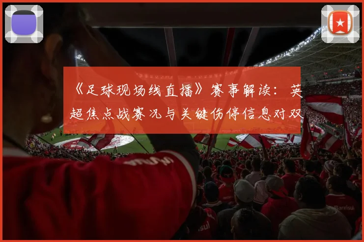 《足球现场线直播》赛事解读：英超焦点战赛况与关键伤停信息对双方阵容影响