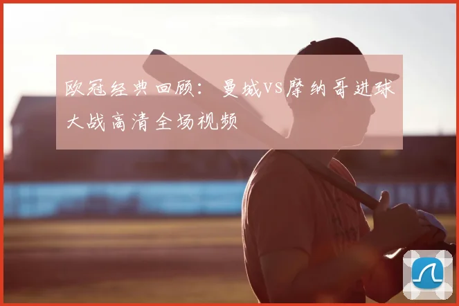 欧冠经典回顾：曼城vs摩纳哥进球大战高清全场视频