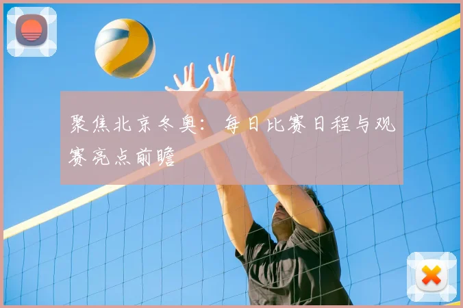 聚焦北京冬奥：每日比赛日程与观赛亮点前瞻