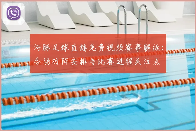 河豚足球直播免费视频赛事解读：各场对阵安排与比赛进程关注点