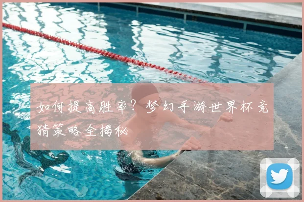 如何提高胜率？梦幻手游世界杯竞猜策略全揭秘